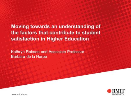 Moving towards an understanding of the factors that contribute to student satisfaction in Higher Education Kathryn Robson and Associate Professor Barbara.