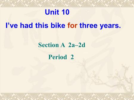 Unit 10 I’ve had this bike for three years. Section A 2a–2d Period 2.