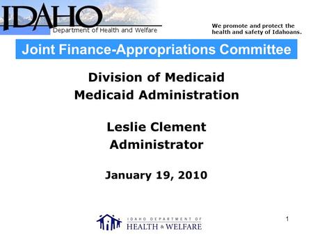 We promote and protect the health and safety of Idahoans. 1 Joint Finance-Appropriations Committee Division of Medicaid Medicaid Administration Leslie.