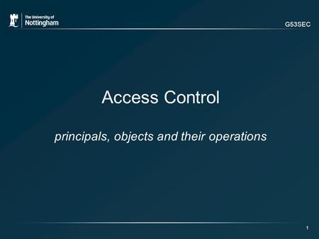 G53SEC 1 Access Control principals, objects and their operations.