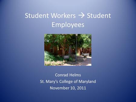 Student Workers  Student Employees Conrad Helms St. Mary’s College of Maryland November 10, 2011.