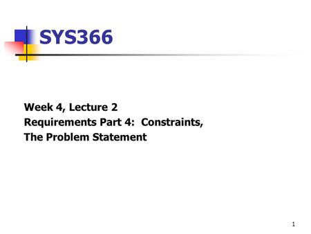 1 SYS366 Week 4, Lecture 2 Requirements Part 4: Constraints, The Problem Statement.