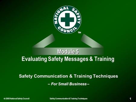  2005 National Safety Council Safety Communication & Training Techniques 1 Module 5 Module 5 Evaluating Safety Messages & Training Safety Communication.