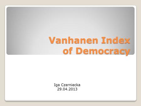 Vanhanen Index of Democracy Iga Czerniecka 29.04.2013.