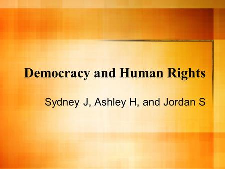 Democracy and Human Rights Sydney J, Ashley H, and Jordan S.