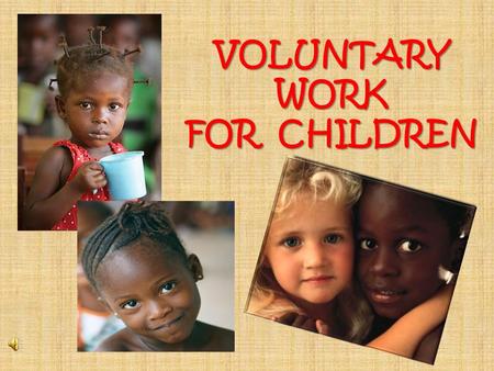 VOLUNTARY WORK FOR CHILDREN. The main feature of this kind of voluntary work is helping children in difficult situations. How are they assisted? Volunteers.