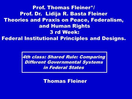 4th class: Shared Rule: Comparing Different Governmental Systems in Federal States Thomas Fleiner Prof. Thomas Fleiner*/ Prof. Dr. Lidija R. Basta Fleiner.