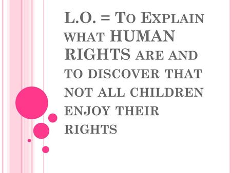 L.O. = T O E XPLAIN WHAT HUMAN RIGHTS ARE AND TO DISCOVER THAT NOT ALL CHILDREN ENJOY THEIR RIGHTS.