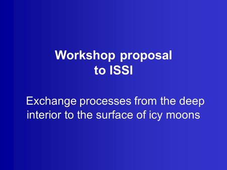 Workshop proposal to ISSI Exchange processes from the deep interior to the surface of icy moons.