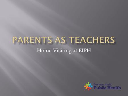 Home Visiting at EIPH.  All children will learn, grow and develop to realize their full potential.  To provide the information, support and encouragement.