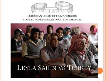 L EYLA Ş AHIN VS T URKEY. INTRODUCTION The applicant Ms Leyla Şahin alleged her rights and freedoms had been violated by the Turkish regulations on wearing.