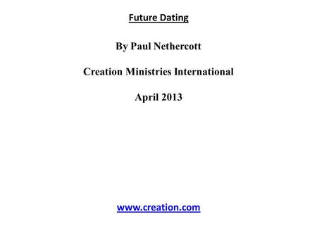 Future Dating By Paul Nethercott Creation Ministries International April 2013 www.creation.com.