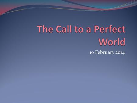 10 February 2014. What is your description of a perfect world?