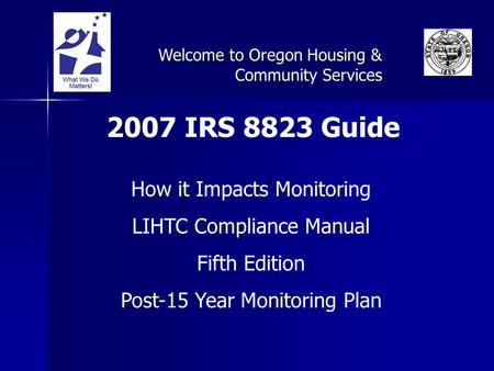 2007 IRS 8823 Guide How it Impacts Monitoring LIHTC Compliance Manual Fifth Edition Post-15 Year Monitoring Plan Welcome to Oregon Housing & Community.