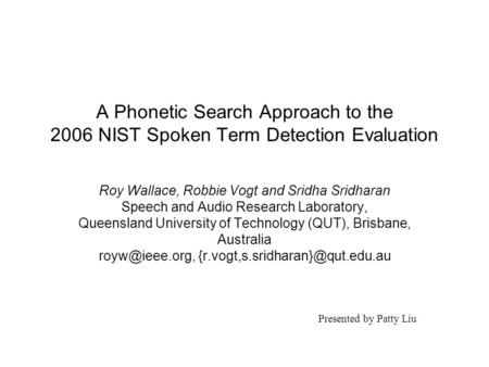 A Phonetic Search Approach to the 2006 NIST Spoken Term Detection Evaluation Roy Wallace, Robbie Vogt and Sridha Sridharan Speech and Audio Research Laboratory,