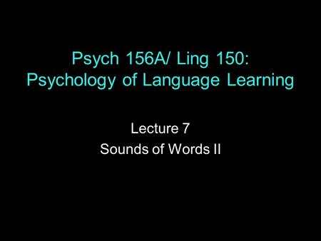 Psych 156A/ Ling 150: Psychology of Language Learning Lecture 7 Sounds of Words II.