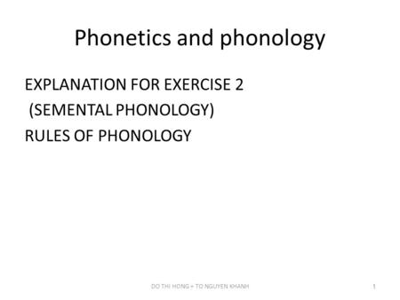 Phonetics and phonology EXPLANATION FOR EXERCISE 2 (SEMENTAL PHONOLOGY) RULES OF PHONOLOGY DO THI HONG + TO NGUYEN KHANH1.