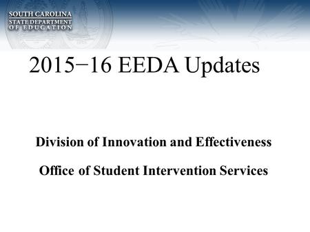 2015−16 EEDA Updates Division of Innovation and Effectiveness Office of Student Intervention Services.