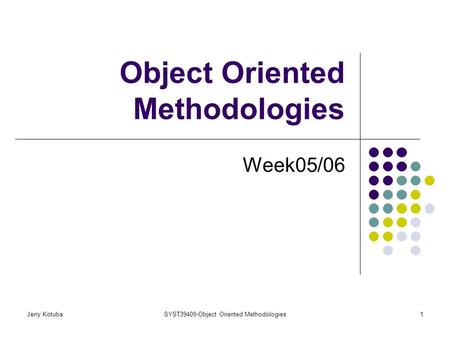 Jerry KotubaSYST39409-Object Oriented Methodologies1 Object Oriented Methodologies Week05/06.