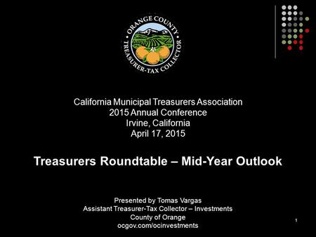 1 Presented by Tomas Vargas Assistant Treasurer-Tax Collector – Investments County of Orange ocgov.com/ocinvestments California Municipal Treasurers Association.