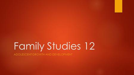 Family Studies 12 ADOLESCENT GROWTH AND DEVELOPMENT.