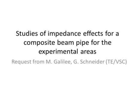 Studies of impedance effects for a composite beam pipe for the experimental areas Request from M. Galilee, G. Schneider (TE/VSC)