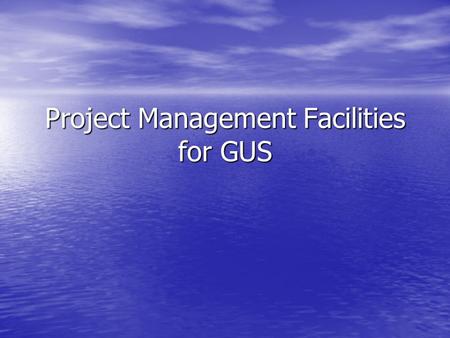 Project Management Facilities for GUS. Useful Facilities for GUS CVS CVS Bug/Feature Tracking Bug/Feature Tracking Mailing Lists Mailing Lists Documentation.