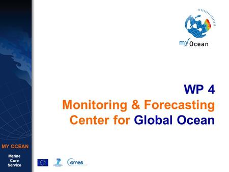 Marine Core Service MY OCEAN WP 4 Monitoring & Forecasting Center for Global Ocean.