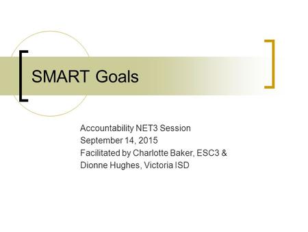 SMART Goals Accountability NET3 Session September 14, 2015 Facilitated by Charlotte Baker, ESC3 & Dionne Hughes, Victoria ISD.