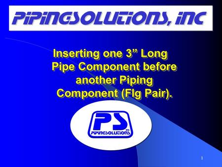 Inserting one 3” Long Pipe Component before another Piping Component (Flg Pair). 1.