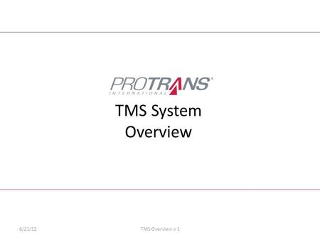 TMS System Overview 6/21/12TMS Overview v 1. 2 Intro to the TMS System Intro to the New Protrans TMS Development Process TMS Benefits Future Expansion.