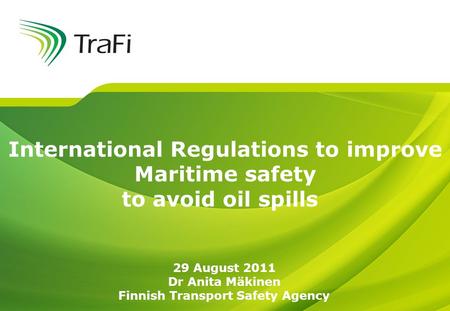 International Regulations to improve Maritime safety to avoid oil spills 29 August 2011 Dr Anita Mäkinen Finnish Transport Safety Agency.