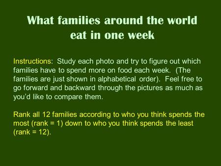 What families around the world eat in one week Instructions: Study each photo and try to figure out which families have to spend more on food each week.