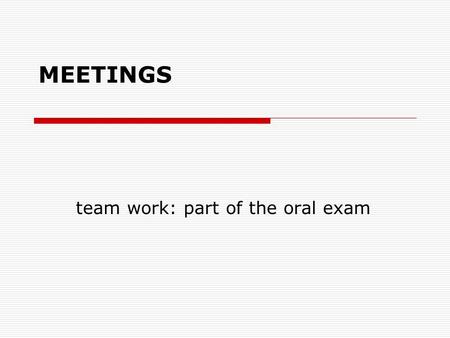 MEETINGS team work: part of the oral exam. TECHNICALITIES  4-5 students (4-5 roles), c. 15 min.  book your slot (19-24 March, office door)  Before.