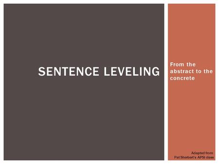 From the abstract to the concrete SENTENCE LEVELING Adapted from Pat Sherbert’s APSI class.