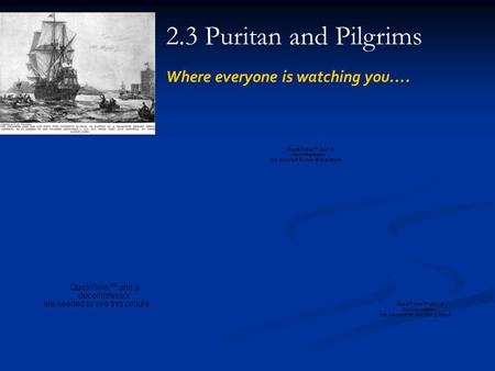 2.3 Puritan and Pilgrims Where everyone is watching you….