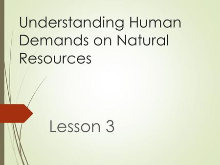 Understanding Human Demands on Natural Resources Lesson 3.