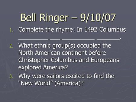 Bell Ringer – 9/10/07 1. Complete the rhyme: In 1492 Columbus _________ ___ __________ _______. 2. What ethnic group(s) occupied the North American continent.