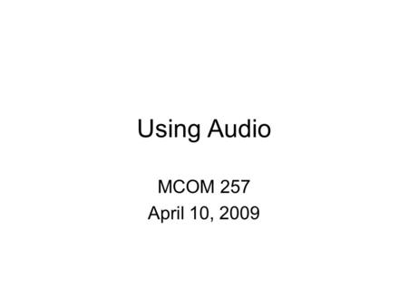 Using Audio MCOM 257 April 10, 2009 The power of sound Think of the power of sound when watching movies –What would Star Wars be without this: