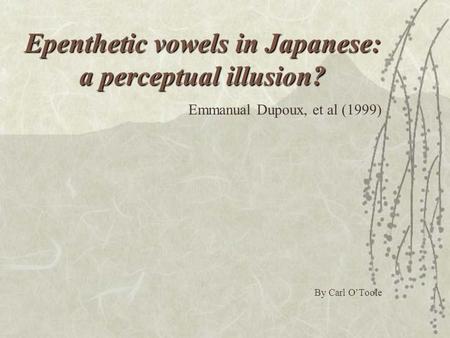 Epenthetic vowels in Japanese: a perceptual illusion? Emmanual Dupoux, et al (1999) By Carl O’Toole.