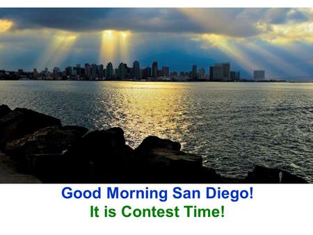 Good Morning San Diego! It is Contest Time!. You have your ducks in a row! Your plan is completeChecklists are ready Agendas are ready All Equipment is.