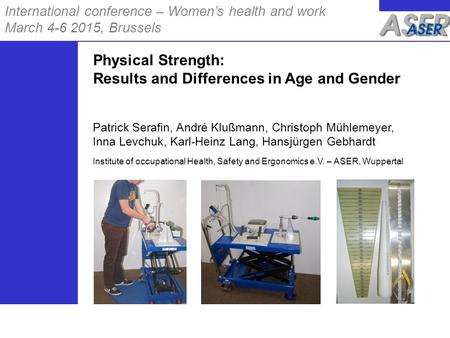 International conference – Women’s health and work March 4-6 2015, Brussels Physical Strength: Results and Differences in Age and Gender Patrick Serafin,