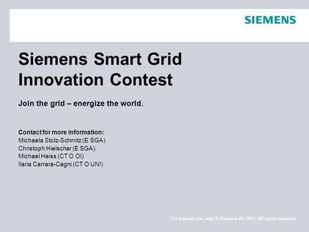 Siemens Smart Grid Innovation Contest Join the grid – energize the world. Contact for more information: Michaela Stolz-Schmitz (E SGA) Christoph Hielscher.