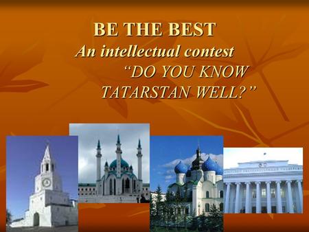 BE THE BEST An intellectual contest “DO YOU KNOW TATARSTAN WELL?”