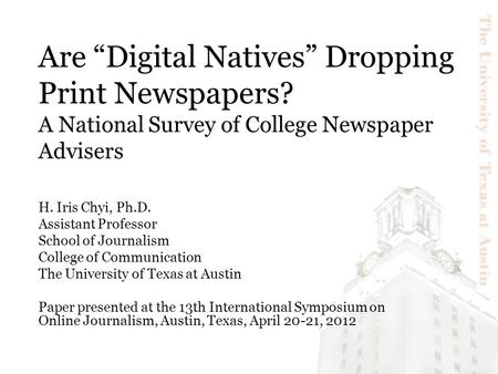 Are “Digital Natives” Dropping Print Newspapers? A National Survey of College Newspaper Advisers H. Iris Chyi, Ph.D. Assistant Professor School of Journalism.