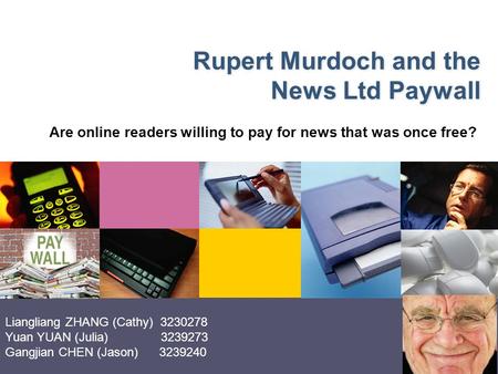 LOGO Rupert Murdoch and the News Ltd Paywall Are online readers willing to pay for news that was once free? Liangliang ZHANG (Cathy) 3230278 Yuan YUAN.