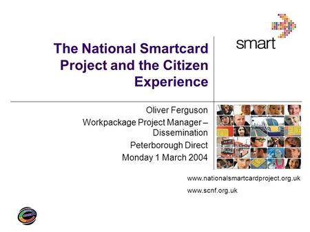 Www.nationalsmartcardproject.org.uk www.scnf.org.uk The National Smartcard Project and the Citizen Experience Oliver Ferguson Workpackage Project Manager.