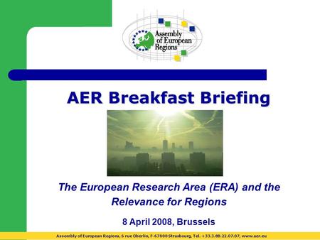 AER Breakfast Briefing The European Research Area (ERA) and the Relevance for Regions 8 April 2008, Brussels Assembly of European Regions, 6 rue Oberlin,