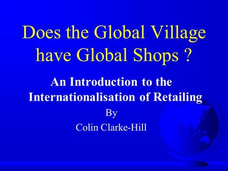 Does the Global Village have Global Shops ? An Introduction to the Internationalisation of Retailing By Colin Clarke-Hill.