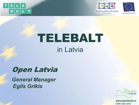 © 2001, Open Latvia Open Latvia Egils Grikis General Manager TELEBALT in Latvia.